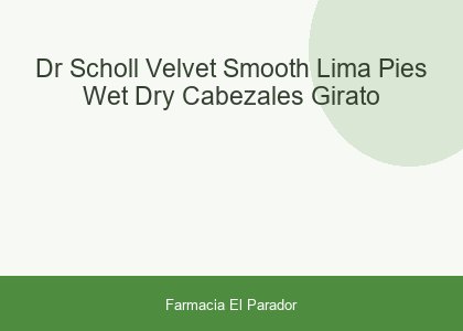 DR SCHOLL VELVET SMOOTH LIMA PIES WET & DRY CABEZALES GIRATO