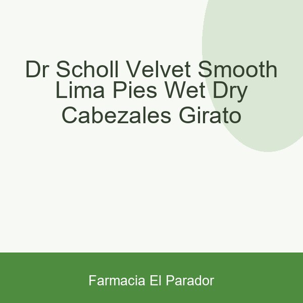DR SCHOLL VELVET SMOOTH LIMA PIES WET & DRY CABEZALES GIRATO